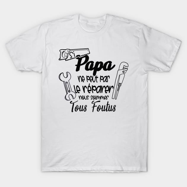 si papa ne peut pas le réparer nous somme tous foutus T-Shirt by ChezALi